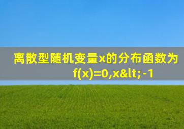 离散型随机变量x的分布函数为f(x)=0,x<-1